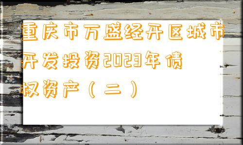 重庆市万盛经开区城市开发投资2023年债权资产（二）