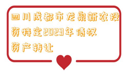 四川成都市龙泉新农投资特定2023年债权资产转让
