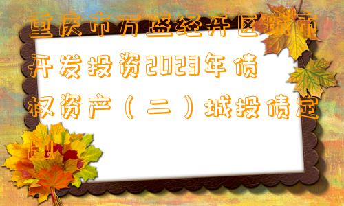 重庆市万盛经开区城市开发投资2023年债权资产（二）城投债定融