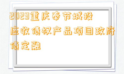 2023重庆奉节城投应收债权产品项目政府债定融