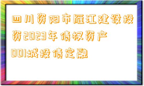 四川资阳市雁江建设投资2023年债权资产001城投债定融