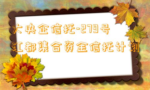 大央企信托-279号江都集合资金信托计划