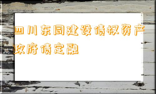 四川东同建设债权资产政府债定融