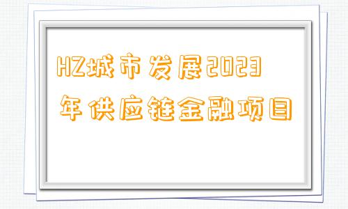 HZ城市发展2023年供应链金融项目