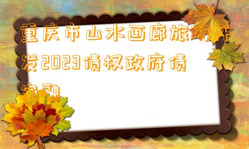 重庆市山水画廊旅游开发2023债权政府债定融