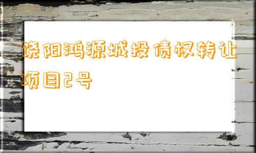 饶阳鸿源城投债权转让项目2号