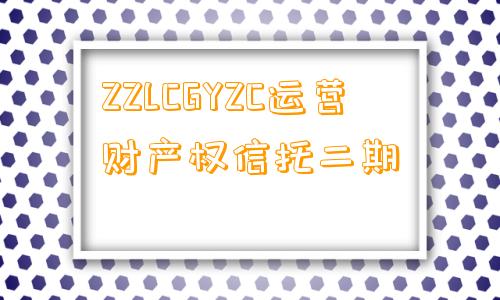 ZZLCGYZC运营财产权信托二期