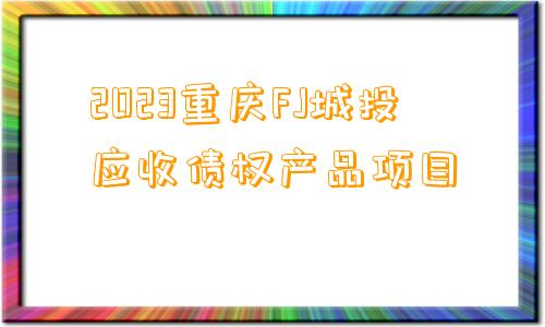 2023重庆FJ城投应收债权产品项目