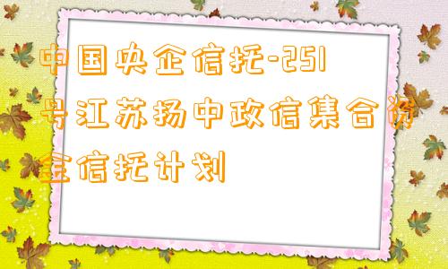 中国央企信托-251号江苏扬中政信集合资金信托计划