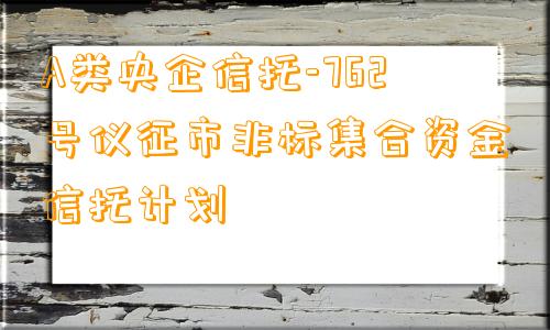 A类央企信托-762号仪征市非标集合资金信托计划