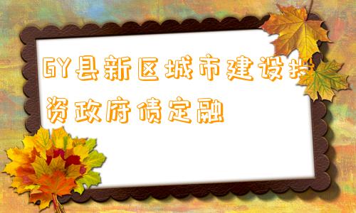 GY县新区城市建设投资政府债定融