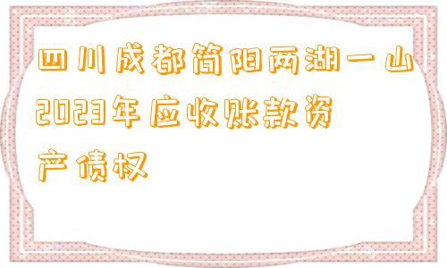 四川成都简阳两湖一山2023年应收账款资产债权