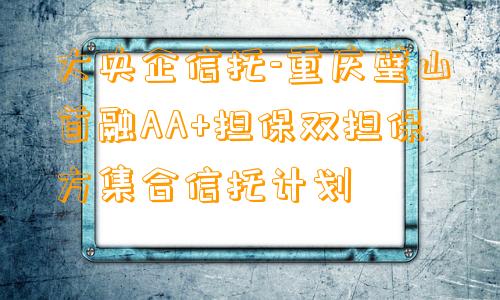 大央企信托-重庆璧山首融AA+担保双担保方集合信托计划