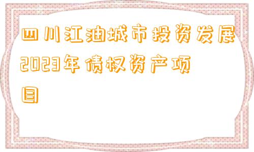 四川江油城市投资发展2023年债权资产项目