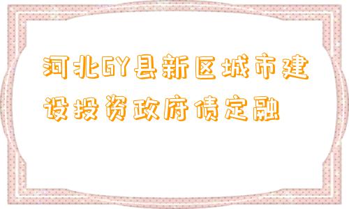 河北GY县新区城市建设投资政府债定融