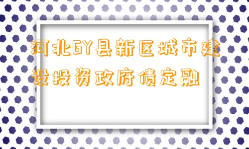 河北GY县新区城市建设投资政府债定融