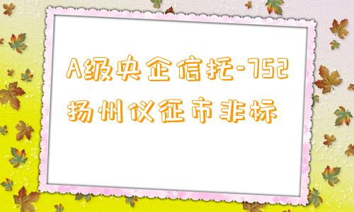 A级央企信托-752扬州仪征市非标