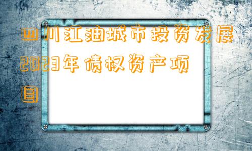 四川江油城市投资发展2023年债权资产项目