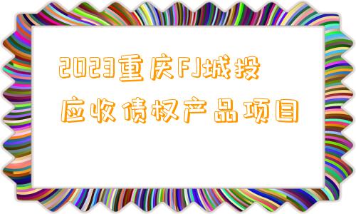 2023重庆FJ城投应收债权产品项目