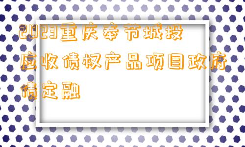 2023重庆奉节城投应收债权产品项目政府债定融