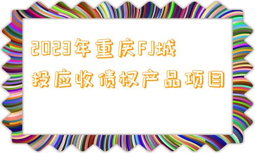 2023年重庆FJ城投应收债权产品项目