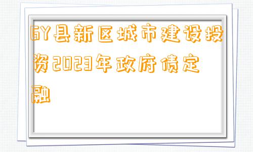 GY县新区城市建设投资2023年政府债定融