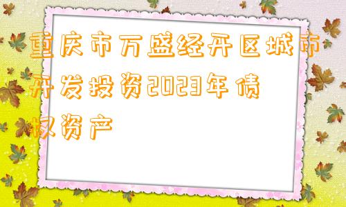 重庆市万盛经开区城市开发投资2023年债权资产