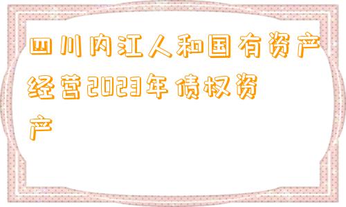 四川内江人和国有资产经营2023年债权资产