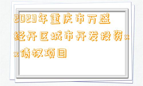 2023年重庆市万盛经开区城市开发投资xx债权项目