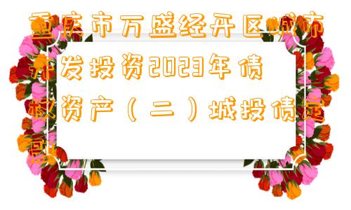 重庆市万盛经开区城市开发投资2023年债权资产（二）城投债定融