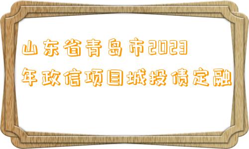 山东省青岛市2023年政信项目城投债定融