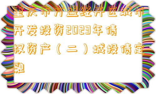 重庆市万盛经开区城市开发投资2023年债权资产（二）城投债定融