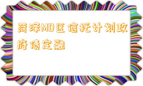 菏泽MD区信托计划政府债定融