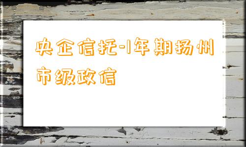 央企信托-1年期扬州市级政信