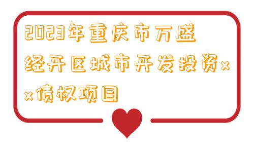 2023年重庆市万盛经开区城市开发投资xx债权项目