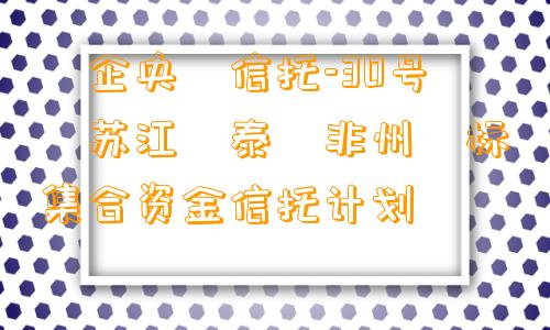 ‮企央‬信托-30号‮苏江‬泰‮非州‬标集合资金信托计划