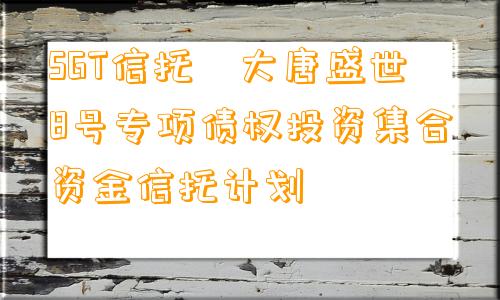 SGT信托•大唐盛世8号专项债权投资集合资金信托计划