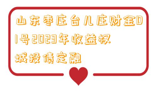 山东枣庄台儿庄财金D1号2023年收益权城投债定融