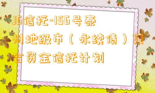 JG信托-156号泰州地级市（永续债）集合资金信托计划