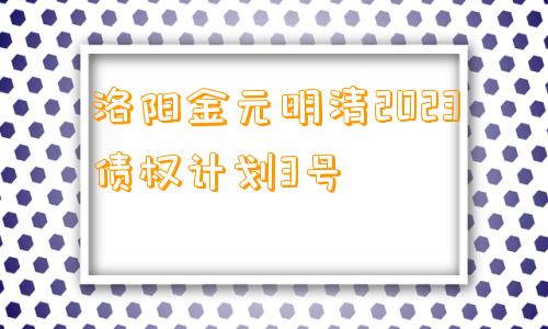 洛阳金元明清2023债权计划3号