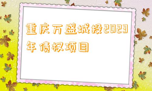 重庆万盛城投2023年债权项目