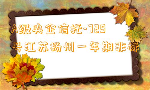 A级央企信托-725号江苏扬州一年期非标