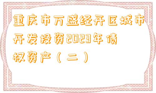 重庆市万盛经开区城市开发投资2023年债权资产（二）