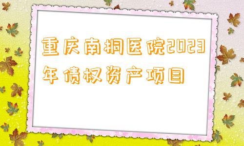 重庆南桐医院2023年债权资产项目