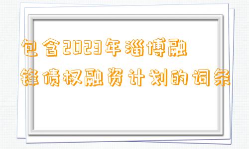 包含2023年淄博融锋债权融资计划的词条