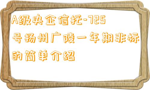 A级央企信托-725号扬州广陵一年期非标的简单介绍