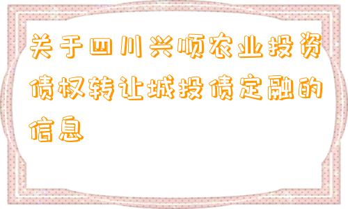 关于四川兴顺农业投资债权转让城投债定融的信息