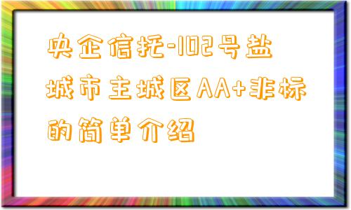 央企信托-102号盐城市主城区AA+非标的简单介绍