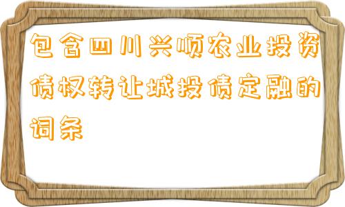 包含四川兴顺农业投资债权转让城投债定融的词条