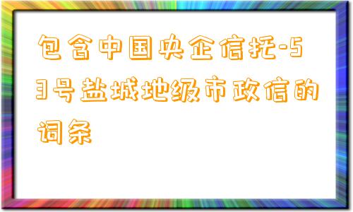 包含中国央企信托-53号盐城地级市政信的词条